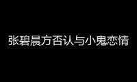 张碧晨方否认与小鬼恋情：再胡说等你的就是律师函